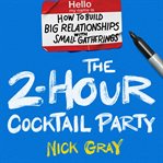 The 2-Hour Cocktail Party : How to Build Big Relationships With Small Gatherings cover image