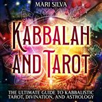 Kabbalah and Tarot : The Ultimate Guide to Kabbalistic Tarot, Divination, and Astrology cover image