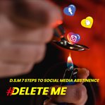 Delete Me : D.S.M. 7 Steps to Social Media Abstinence cover image