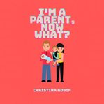 I'm a Parent, Now What? cover image