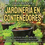Jardinería en contenedores : Aprenda cómo puede crear su propio huerto pequeño y cultivar hortalizas, cover image