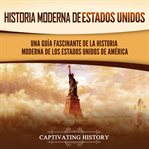Historia moderna de Estados Unidos: Una guía fascinante de la historia moderna de los Estados Uni : Una guía fascinante de la historia moderna de los Estados Uni cover image