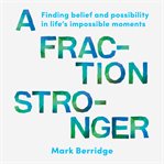 A fraction stronger : Finding belief and possibility in life's impossible moments cover image