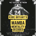 Kobe Bryant's Mamba Mentality Decoded: Be Successful in Everything You Do With This Ironclad, Disci : Be Successful in Everything You Do With This Ironclad, Disci cover image