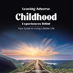 Leaving Adverse Childhood Experiences Behind cover image