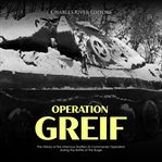 Operation Greif: The History of the Infamous Waffen-SS Commando Operation during the Battle of th : The History of the Infamous Waffen cover image