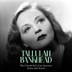 Tallulah Bankhead: The Colorful Life of an American Actress and Activist : The Colorful Life of an American Actress and Activist cover image