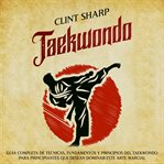 Taekwondo: Guía completa de técnicas, fundamentos y principios del taekwondo para principiantes q : Guía completa de técnicas, fundamentos y principios del taekwondo para principiantes q cover image