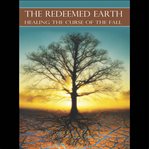 The Redeemed Earth: Healing the Curse of the Fall : Healing the Curse of the Fall cover image