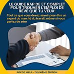 Le guide rapide et complet pour trouver l'emploi de rêve que tu veux! : Tout Ce Que Vous Devez Savoir Pour Être Un Expert Du Marché Du Travail, Même Si Vous Partez De Zéro cover image