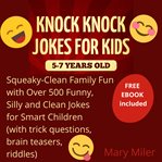 Knock Knock Jokes for Kids 5 : 7 Years Old. Squeaky. Clean Family Fun cover image