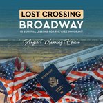 Lost Crossing BroadWay : 40 Survival Lessons for the Wise Immigrant cover image