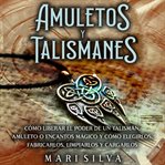 Amuletos y talismanes : cómo liberar el poder de un talismán, amuleto o encantos mágico y cómo ele cover image