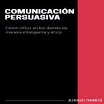 Comunicación persuasiva. : como influir on los demas de manera inteligente y etica cover image
