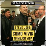 Steve Jobs : Como Vivir Tu Mejor Vida. Descubre La Filosofía De Vida Que Usaba Para Dirigir Sus D cover image