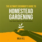 The ultimate beginner's guide to homestead gardening cover image