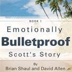 Emotionally Bulletproof : Scott's Story cover image