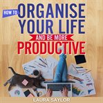 How to Organise Your Life and Be More Productive cover image