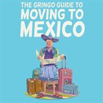 The Gringo Guide to Moving to Mexico cover image