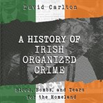 A history of Irish organized crime : blood, bombs, and tears for the homeland cover image