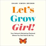 Let's grow, girl! : your network marketing playbook where you get paid to be you cover image