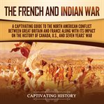 French and Indian War : A Captivating Guide to the North American Conflict Between Great Britain and cover image