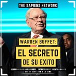 Warren Buffet : El Secreto De Su Exito. Descubre Las Habilidades, Estrategias Y Mentalidades Que cover image