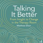 Talking it better : from insight to change in the therapy room cover image