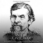 German Americans in the Civil War : The History and Legacy of German Units Who Fought on Both Sides cover image
