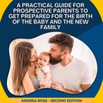 Practical Guide for Prospective Parents to Get Prepared for the Birth of the Baby and the New Family cover image