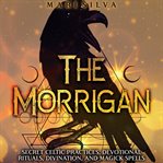 The Morrigan : Secret Celtic Practices, Devotional Rituals, Divination, and Magick Spells cover image