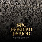 The Permian Period : The History and Legacy of the Era With the Largest Mass Extinction Event cover image