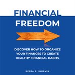 Financial Freedom : Discover How to Organize Your Finances to Create Healthy Financial Habits cover image