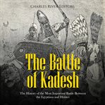 The Battle of Kadesh : The History of the Most Important Battle Between the Egyptians and Hittites cover image