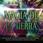 Magia de la tierra : Aprovechando el poder de la brujería de la tierra, hierbas, plantas, aceites cover image