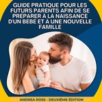 Guide Pratique Pour Les Futurs Parents Afin De Se Préparer À La Naissance D'un Bébé Et À Une Nouv cover image