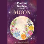 Planting Gardens on the Moon cover image