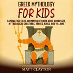 Greek Mythology for Kids : Captivating Tales and Myths of Greek Gods, Goddesses, Mythological Creatur cover image