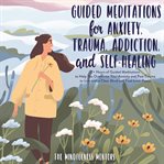 Guided Meditations for Anxiety, Trauma, Addiction, & Self : Healing cover image
