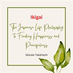 Ikigai : The Japanese Life Philosophy to Finding Happiness and Peacefulness cover image