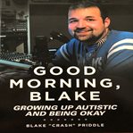 Good Morning, Blake : Growing Up Autistic and Being Okay cover image