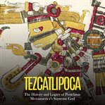 Tezcatlipoca: the history and legacy of postclassic mesoamerica's supreme god : The History and Legacy of Postclassic Mesoamerica's Supreme God cover image