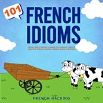 101 french idioms - speak like a native & learn colloquial french dialogue through idioms, phrases : Speak Like a Native & Learn Colloquial French Dialogue Through Idioms, Phrases cover image
