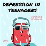 Depression in Teenagers : Treatments and Coping Techniques cover image