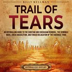 Trail of Tears : An Enthralling Guide to the Choctaw and Chickasaw Removal, the Seminole Wars, Creek cover image