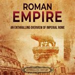 Roman empire: an enthralling overview of imperial rome : An Enthralling Overview of Imperial Rome cover image