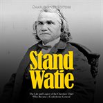 Stand watie: the life and legacy of the cherokee chief who became a confederate general : The Life and Legacy of the Cherokee Chief Who Became a Confederate General cover image