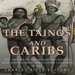 The tainos and caribs: the history of the indigenous natives who encountered christopher columbus : The History of the Indigenous Natives Who Encountered Christopher Columbus cover image