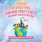 3666 interesting, fun and crazy facts you won't believe are true. Amazing world facts book cover image