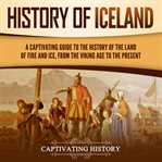 History of iceland: a captivating guide to the history of the land of fire and ice, from the viki : A Captivating Guide to the History of the Land of Fire and Ice, From the Viki cover image